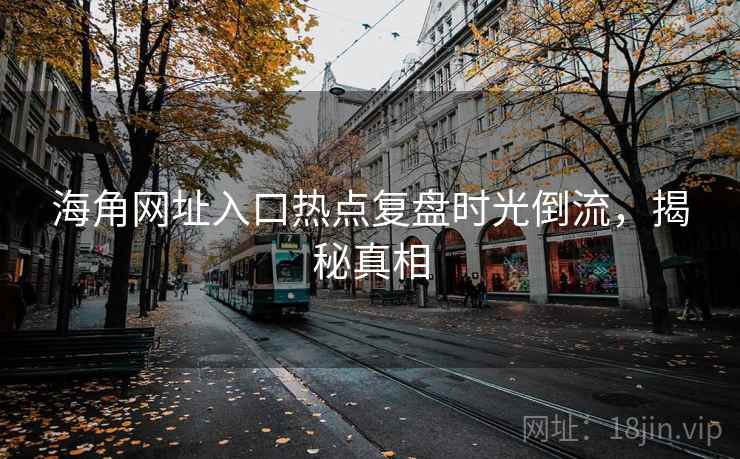 海角网址入口热点复盘时光倒流,揭秘真相