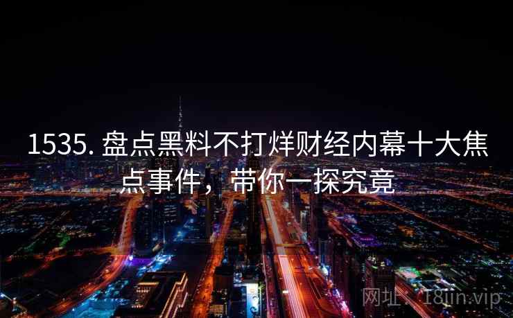 1535. 盘点黑料不打烊财经内幕十大焦点事件，带你一探究竟