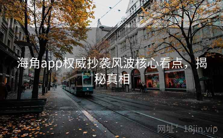 海角app权威抄袭风波核心看点,揭秘真相