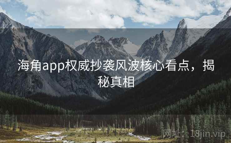 海角app权威抄袭风波核心看点,揭秘真相