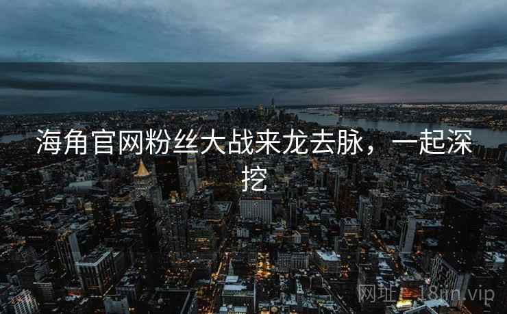 海角官网粉丝大战来龙去脉，一起深挖