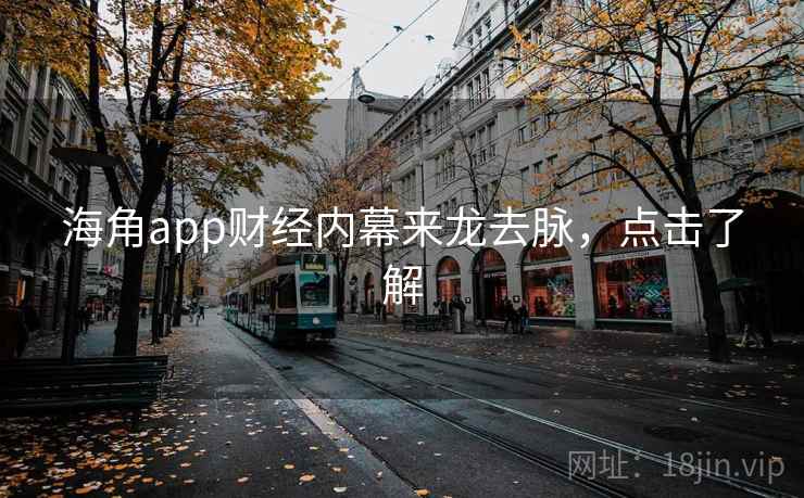 海角app财经内幕来龙去脉,点击了解
