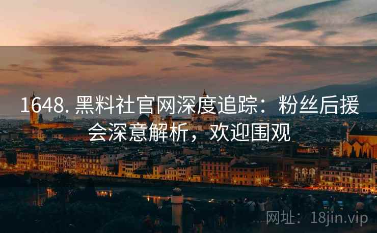 1648. 黑料社官网深度追踪：粉丝后援会深意解析，欢迎围观