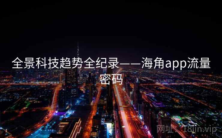 全景科技趋势全纪录——海角app流量密码