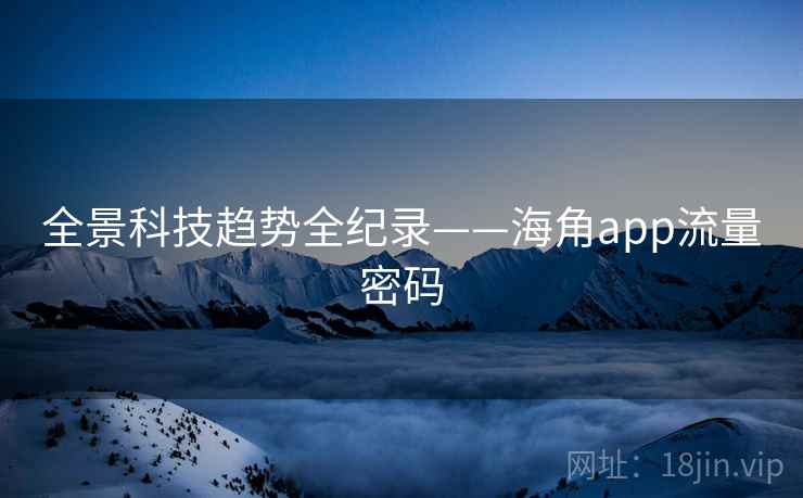 全景科技趋势全纪录——海角app流量密码
