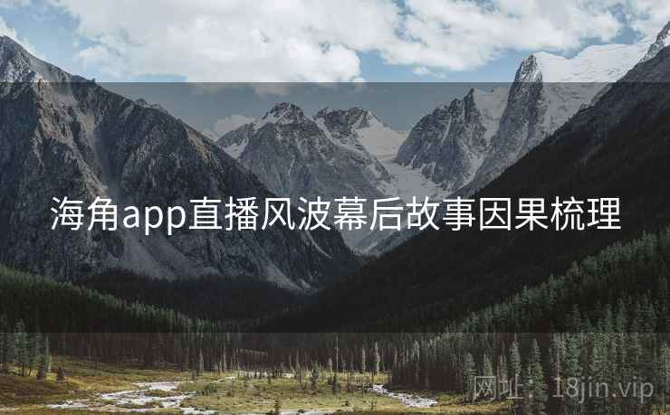 海角app直播风波幕后故事因果梳理