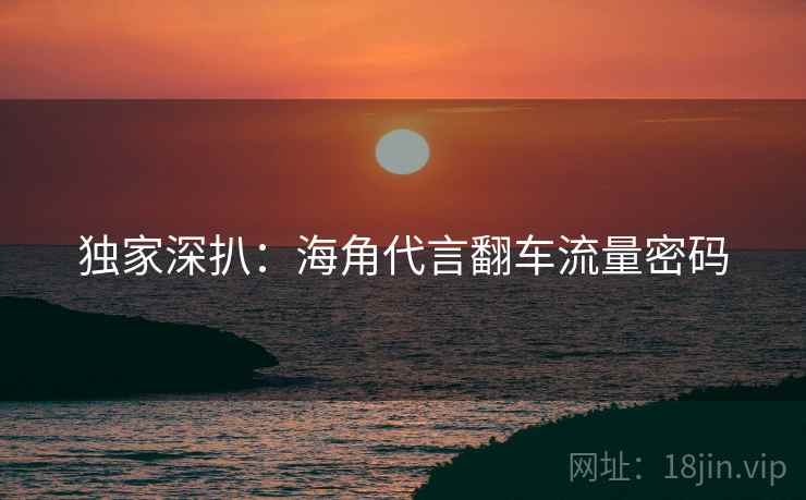 独家深扒:海角代言翻车流量密码