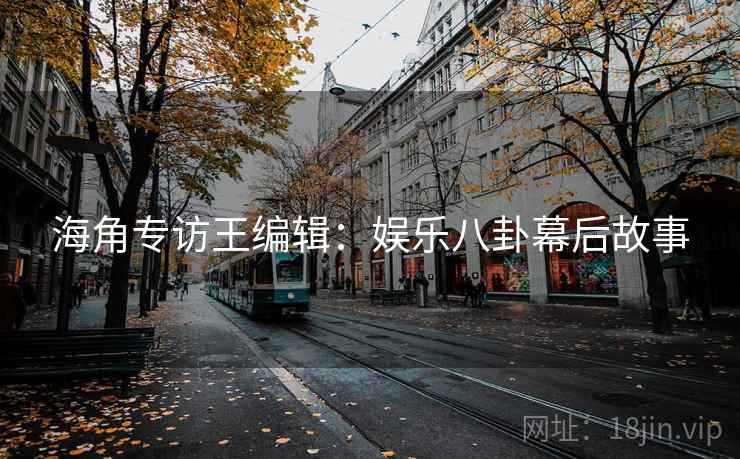海角专访王编辑:娱乐八卦幕后故事