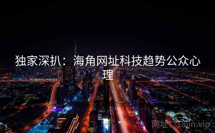 独家深扒:海角网址科技趋势公众心理