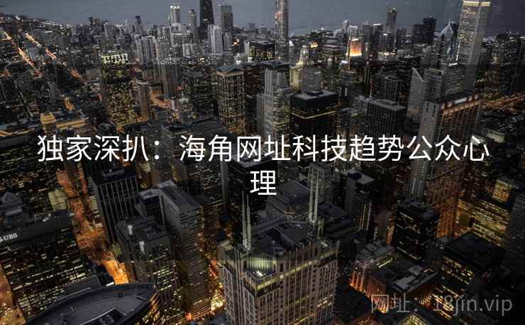 独家深扒：海角网址科技趋势公众心理