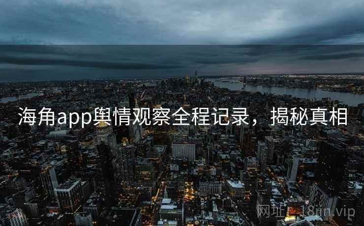 海角app舆情观察全程记录,揭秘真相