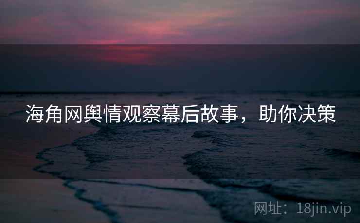 海角网舆情观察幕后故事,助你决策