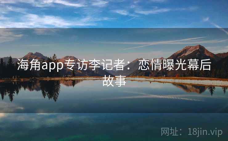 海角app专访李记者:恋情曝光幕后故事