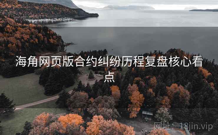 海角网页版合约纠纷历程复盘核心看点