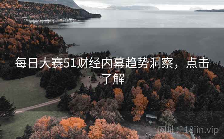 每日大赛51财经内幕趋势洞察,点击了解