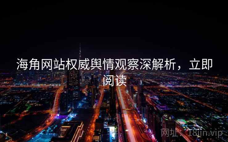 海角网站权威舆情观察深解析,立即阅读