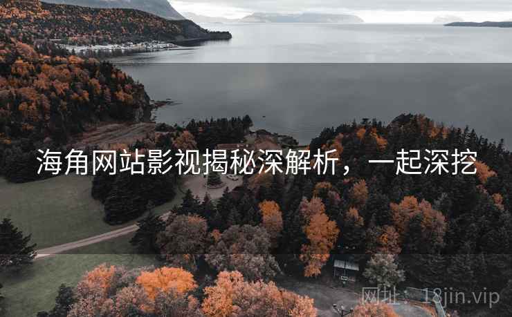 海角网站影视揭秘深解析，一起深挖