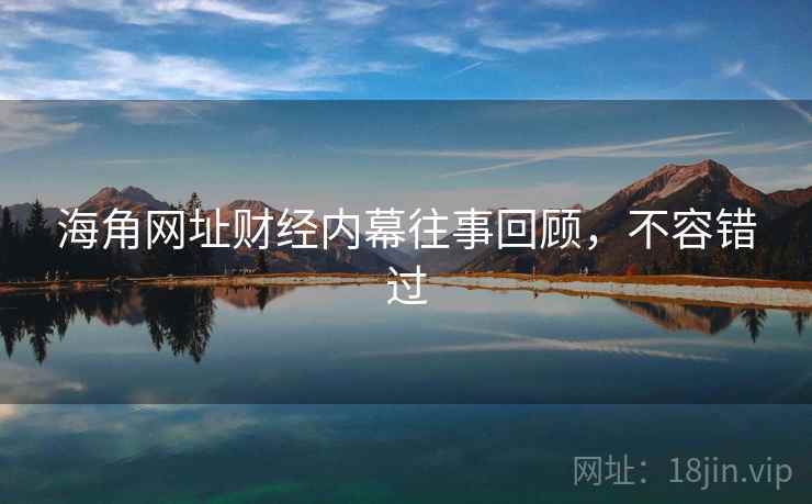 海角网址财经内幕往事回顾,不容错过