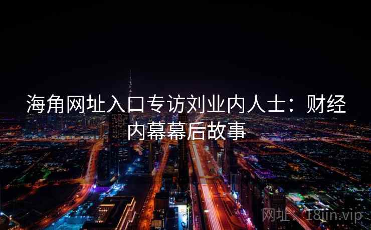 海角网址入口专访刘业内人士:财经内幕幕后故事