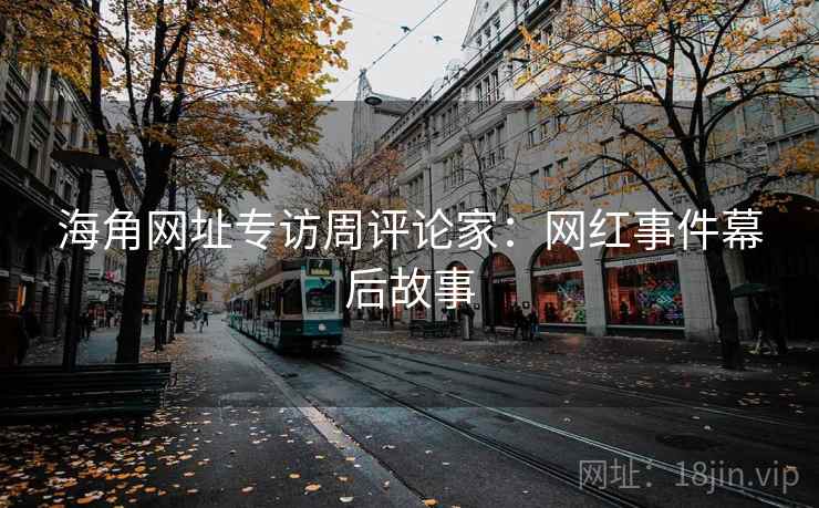 海角网址专访周评论家:网红事件幕后故事