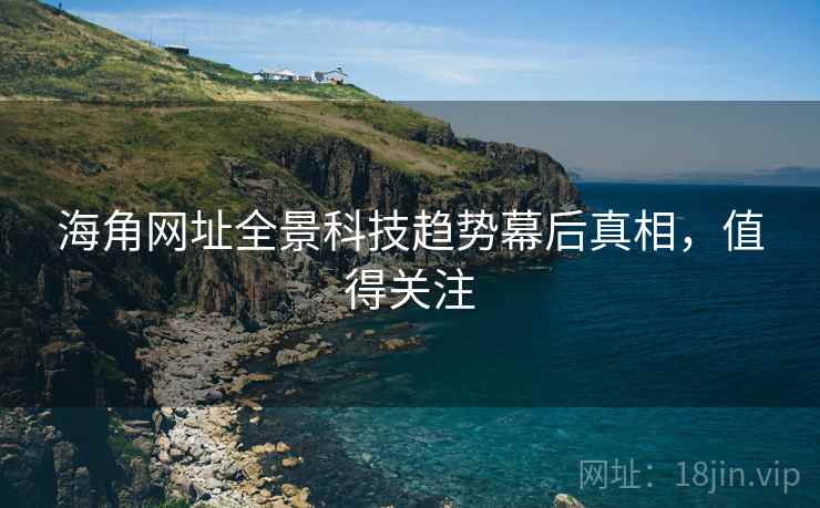 海角网址全景科技趋势幕后真相,值得关注
