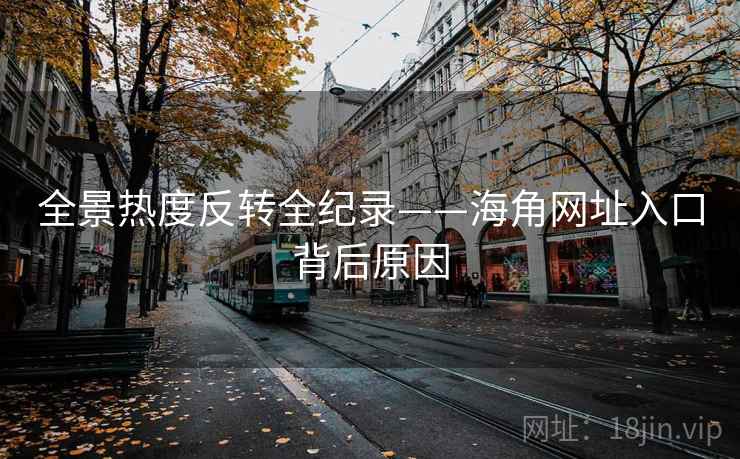全景热度反转全纪录——海角网址入口背后原因