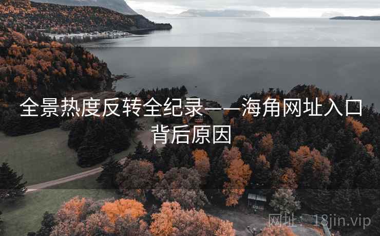 全景热度反转全纪录——海角网址入口背后原因