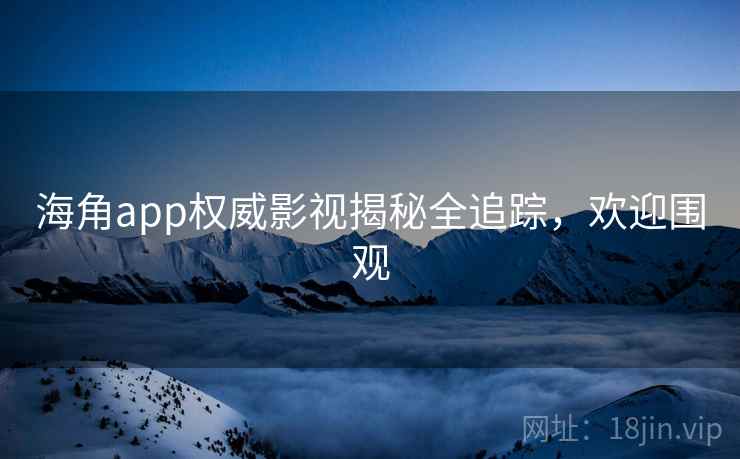 详细阅读:海角app权威影视揭秘全追踪,欢迎围观 海角app权威影视揭秘全追踪,欢迎围观