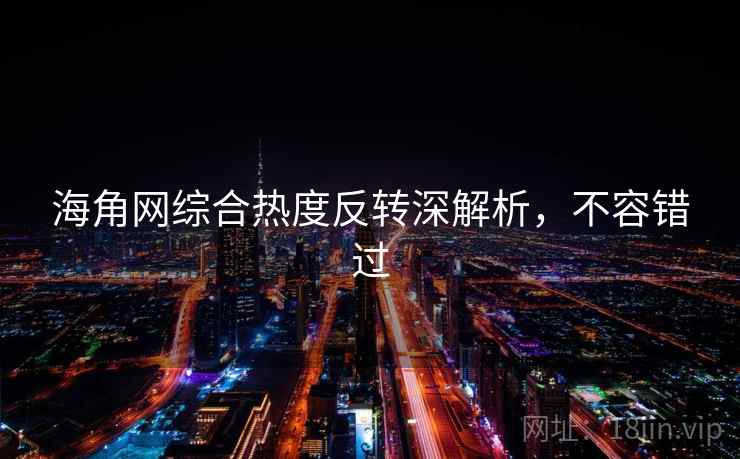 海角网综合热度反转深解析,不容错过