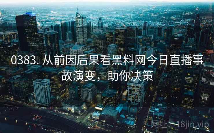 详细阅读:0383. 从前因后果看黑料网今日直播事故演变,助你决策 0383. 从前因后果看黑料网今日直播事故演变,助你决策