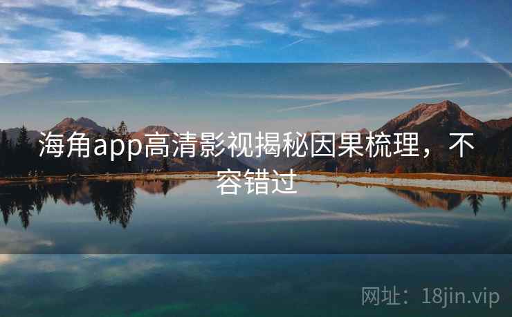 详细阅读:海角app高清影视揭秘因果梳理,不容错过 海角app高清影视揭秘因果梳理,不容错过