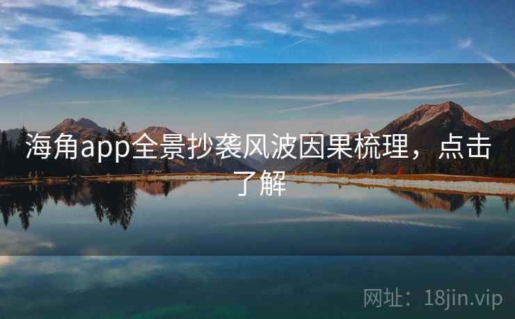 详细阅读:海角app全景抄袭风波因果梳理,点击了解 海角app全景抄袭风波因果梳理,点击了解