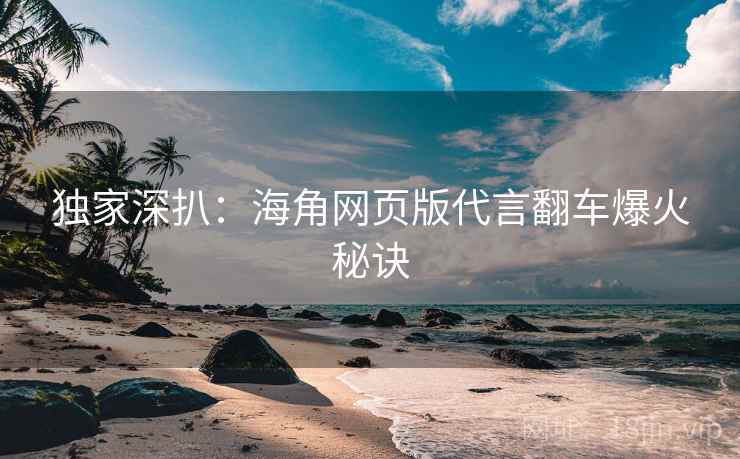 独家深扒:海角网页版代言翻车爆火秘诀